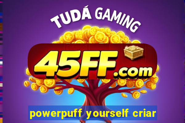 powerpuff yourself criar